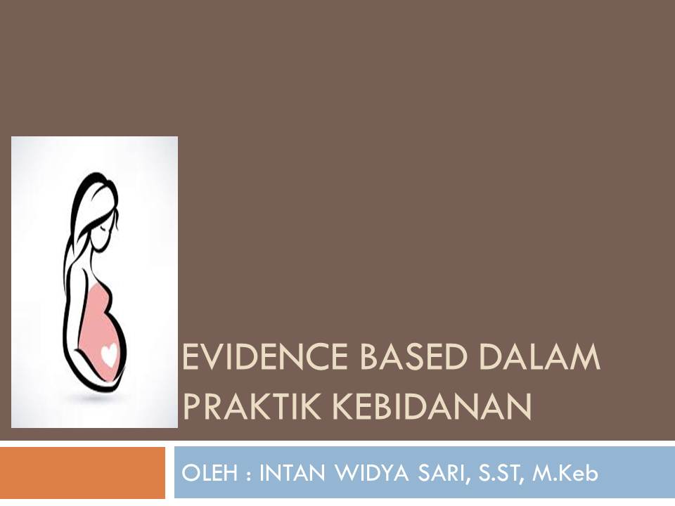 EVIDENCE BASED DALAM PRAKTIK KEBIDANAN - INTAN WIDYA SARI, S.ST, M.Keb