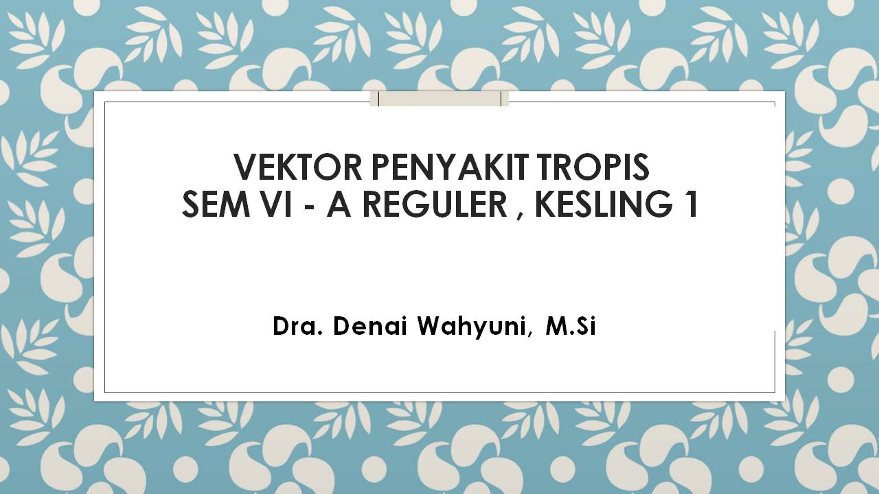 Vektor Penyakit Tropis, ( PP 620) - Sem.VI A Reg - Kesling  1 - Dra. Denai Wahyuni, M.Si1